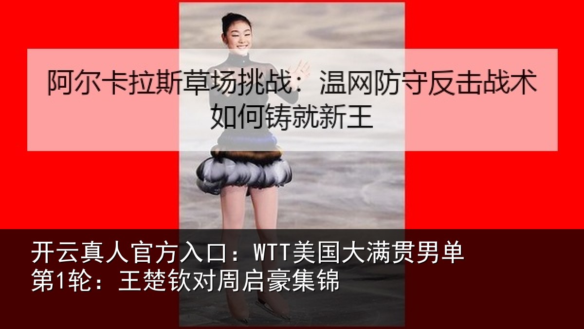 开云真人官方入口:WTT美国相关情况楚钦对周启豪集锦