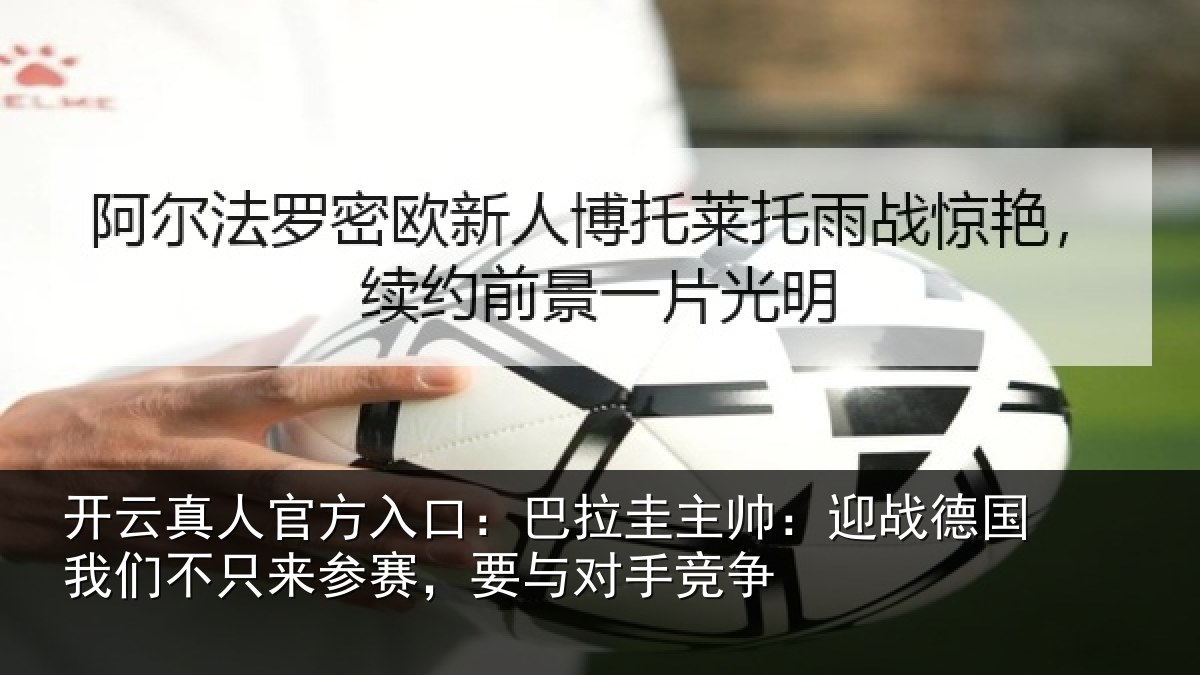 开云真人官方入口：巴拉圭主帅：迎战德国我们不只来参赛，要与对手竞争