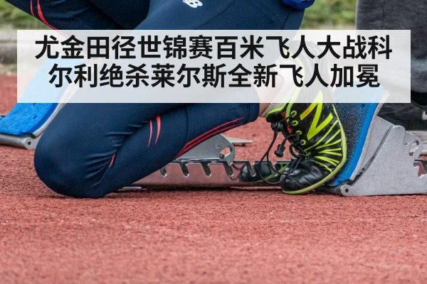 尤金田径世锦赛百米飞人大战科尔利绝杀莱尔斯全新飞人加冕