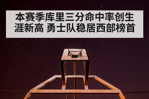 本赛季库里三分命中率创生涯新高 勇士队稳居西部榜首
