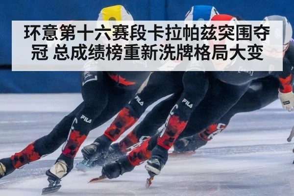 环意第十六赛段卡拉帕兹突围夺冠 总成绩榜重新洗牌格局大变
