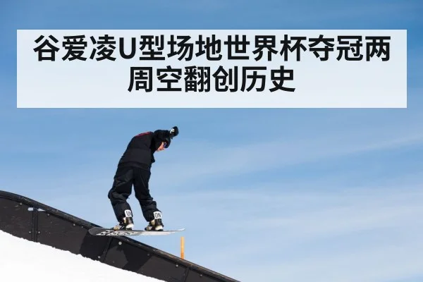 谷爱凌U型场地世界杯夺冠两周空翻创历史