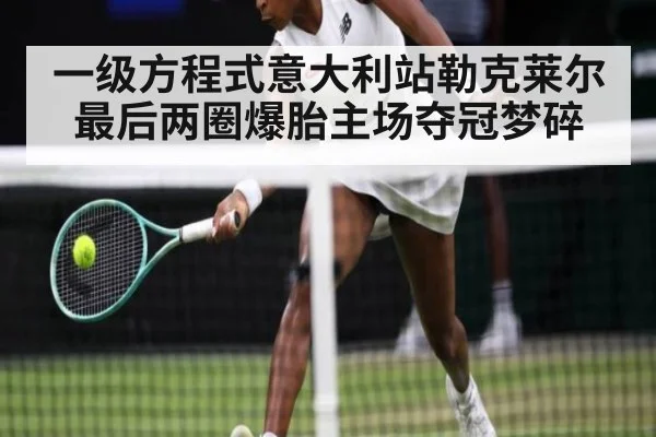 一级方程式意大利站勒克莱尔最后两圈爆胎主场夺冠梦碎