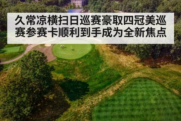 久常凉横扫日巡赛豪取四冠美巡赛参赛卡顺利到手成为全新焦点