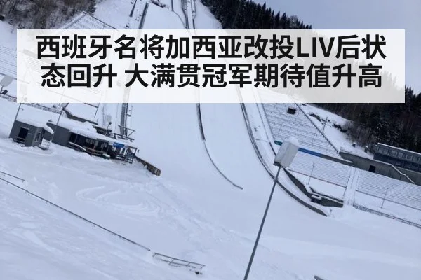 西班牙名将加西亚改投LIV后状态回升 大满贯冠军期待值升高