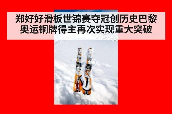 郑好好滑板世锦赛夺冠创历史巴黎奥运铜牌得主再次实现重大突破
