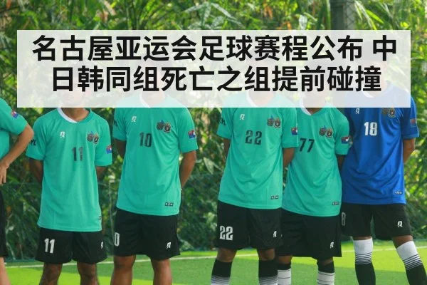 名古屋亚运会足球赛程公布 中日韩同组死亡之组提前碰撞